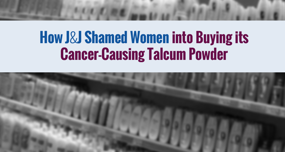 How J&J Shamed Women into Buying its Cancer-Causing Talcum Powder