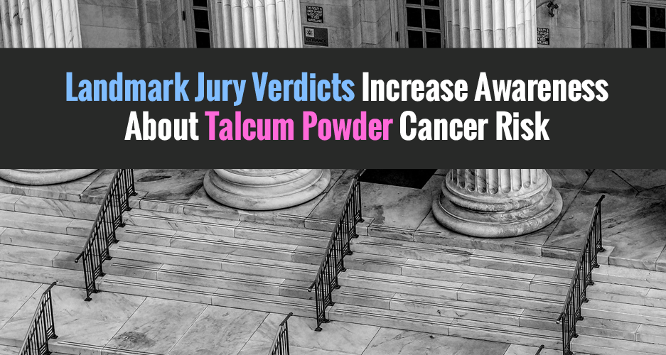 Landmark Jury Verdicts Increase Awareness About Talcum Powder Cancer Risk